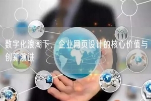 数字化浪潮下，企业网页设计的核心价值与创新演进
